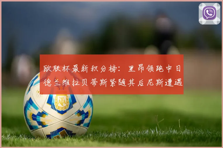 欧联杯最新积分榜：里昂领跑中日德兰维拉贝蒂斯紧随其后尼斯遭遇全败垫底