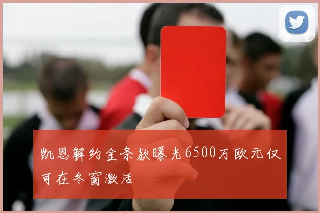 凯恩解约金条款曝光6500万欧元仅可在冬窗激活