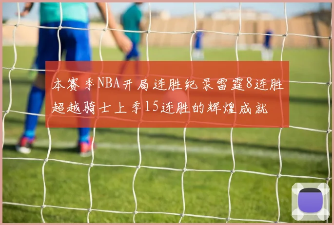 本赛季NBA开局连胜纪录雷霆8连胜超越骑士上季15连胜的辉煌成就