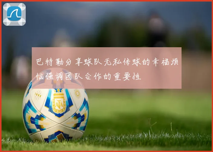 巴特勒分享球队无私传球的幸福烦恼强调团队合作的重要性