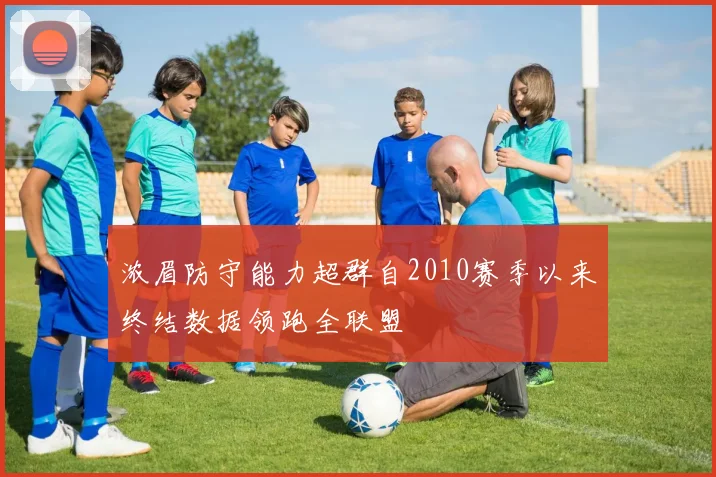 浓眉防守能力超群自2010赛季以来终结数据领跑全联盟