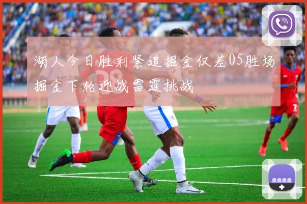 湖人今日胜利紧追掘金仅差05胜场掘金下轮迎战雷霆挑战