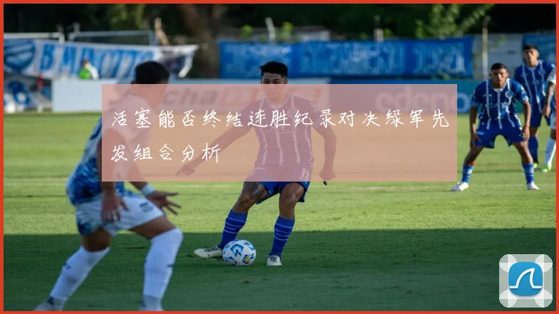活塞能否终结连胜纪录对决绿军先发组合分析
