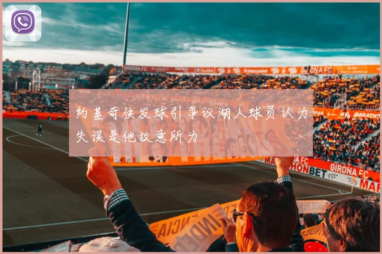 约基奇快发球引争议湖人球员认为失误是他故意所为
