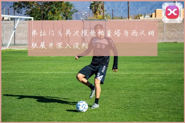 弗拉门戈再次报价帕奎塔与西汉姆联展开深入谈判