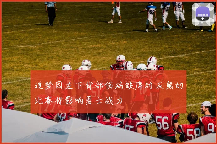 追梦因左下背部伤病缺席对灰熊的比赛将影响勇士战力