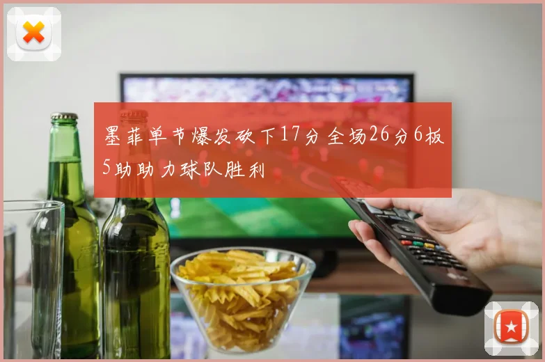 墨菲单节爆发砍下17分全场26分6板5助助力球队胜利