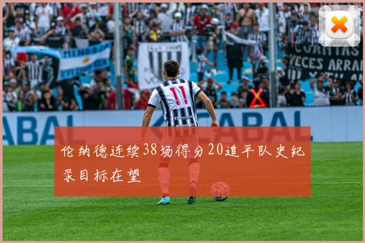 伦纳德连续38场得分20追平队史纪录目标在望