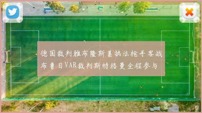 德国裁判雅布隆斯基执法枪手客战布鲁日VAR裁判斯特格曼全程参与