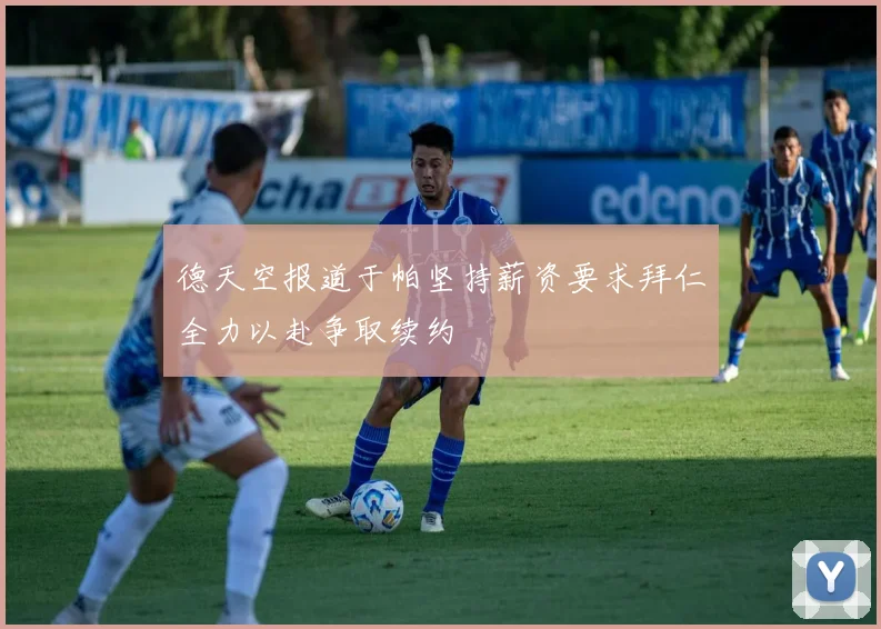 德天空报道于帕坚持薪资要求拜仁全力以赴争取续约