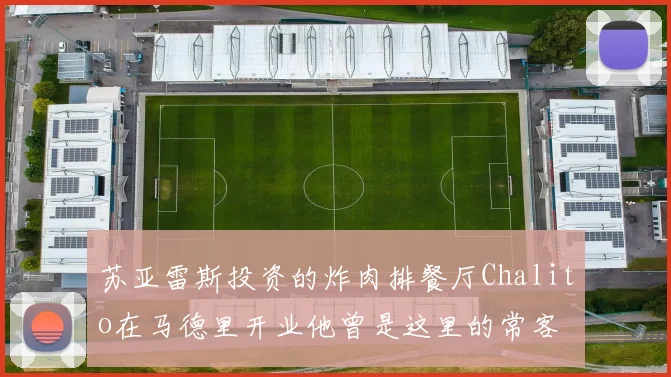 苏亚雷斯投资的炸肉排餐厅Chalito在马德里开业他曾是这里的常客