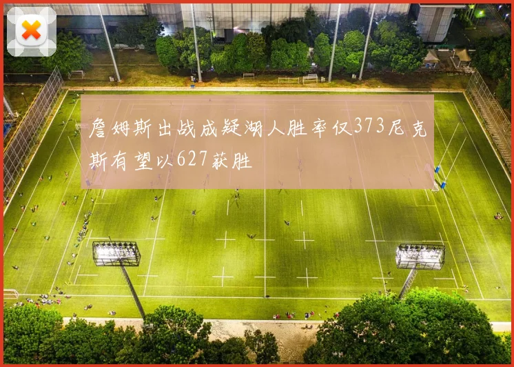 詹姆斯出战成疑湖人胜率仅373尼克斯有望以627获胜