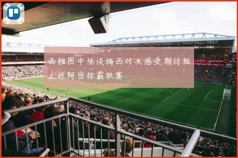 西雅图中场谈梅西对决感受期待阻止迈阿密称霸联赛