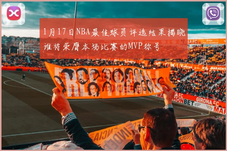 1月17日NBA最佳球员评选结果揭晓谁将荣膺本场比赛的MVP称号