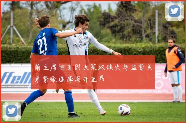 前主席坦言因决策权缺失与监管关系紧张选择离开里昂