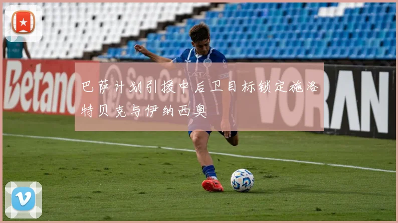 巴萨计划引援中后卫目标锁定施洛特贝克与伊纳西奥