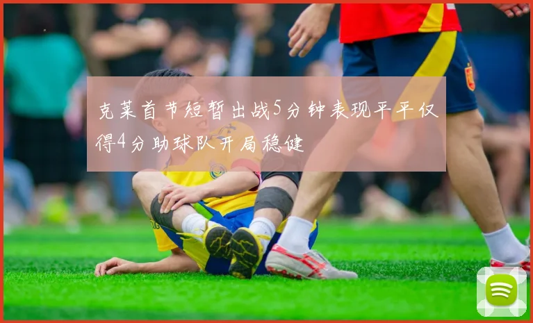 克莱首节短暂出战5分钟表现平平仅得4分助球队开局稳健