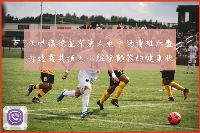 沃特福德宣布意大利中场博维加盟并透露其植入心脏除颤器的健康状况